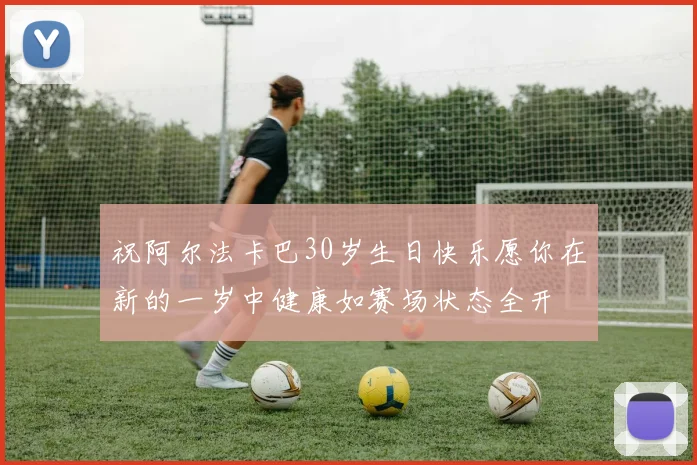 祝阿尔法卡巴30岁生日快乐愿你在新的一岁中健康如赛场状态全开
