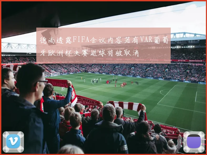 德尚透露FIFA会议内容若有VAR葡萄牙欧洲杯决赛进球将被取消