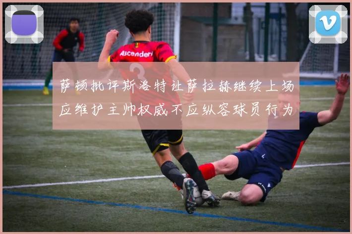 萨顿批评斯洛特让萨拉赫继续上场应维护主帅权威不应纵容球员行为
