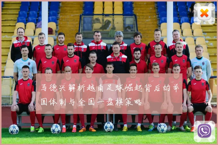 马德兴解析越南足球崛起背后的举国体制与全国一盘棋策略