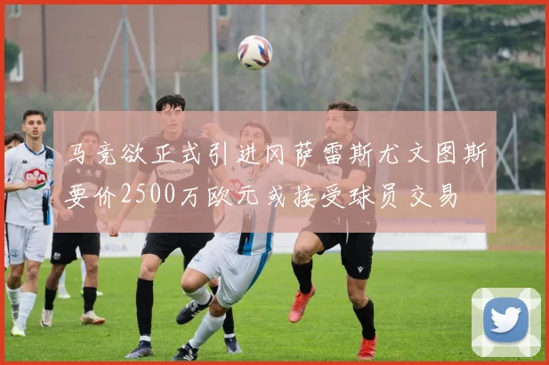 马竞欲正式引进冈萨雷斯尤文图斯要价2500万欧元或接受球员交易