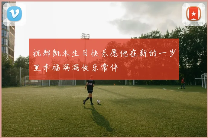 祝郑凯木生日快乐愿他在新的一岁里幸福满满快乐常伴