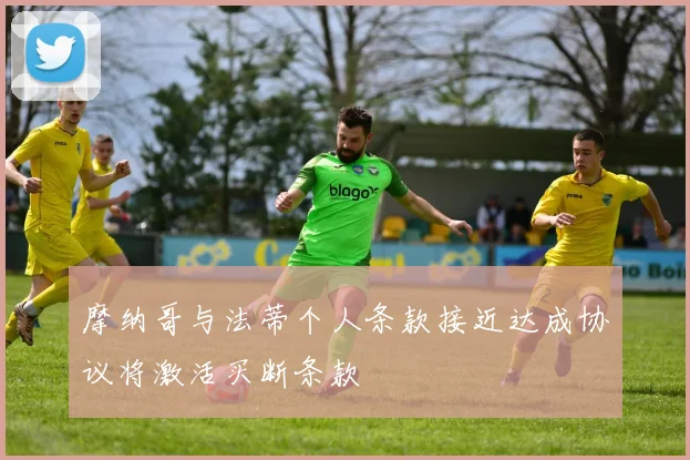摩纳哥与法蒂个人条款接近达成协议将激活买断条款