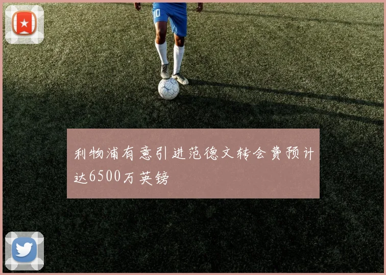 利物浦有意引进范德文转会费预计达6500万英镑