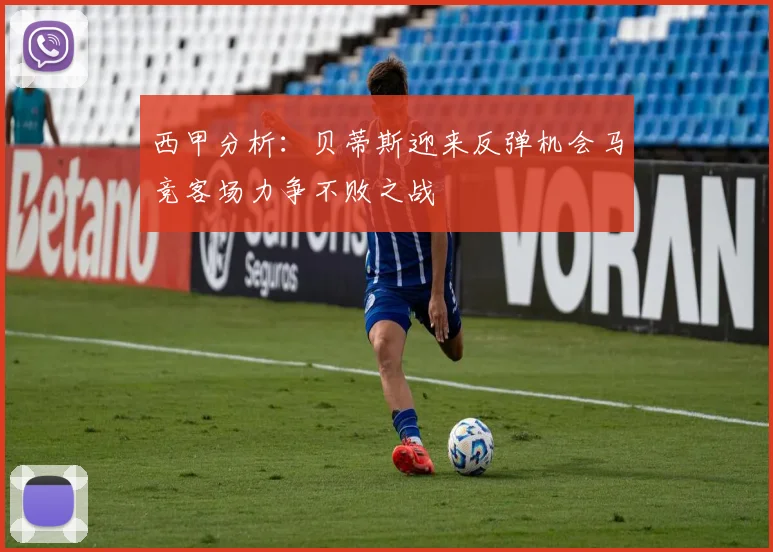 西甲分析：贝蒂斯迎来反弹机会马竞客场力争不败之战